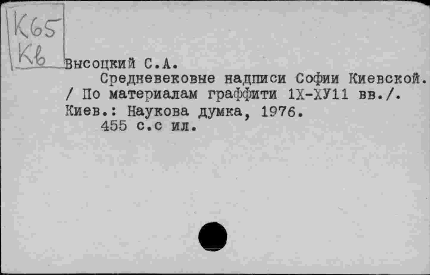 ﻿Kgs'
kg
Высоцкий С.А.
Средневековые надписи Софии Киевской. / По материалам граффити 1Х-ХУ11 вв./.
Киев.: Наукова думка, 1976.
455 с.с ил.